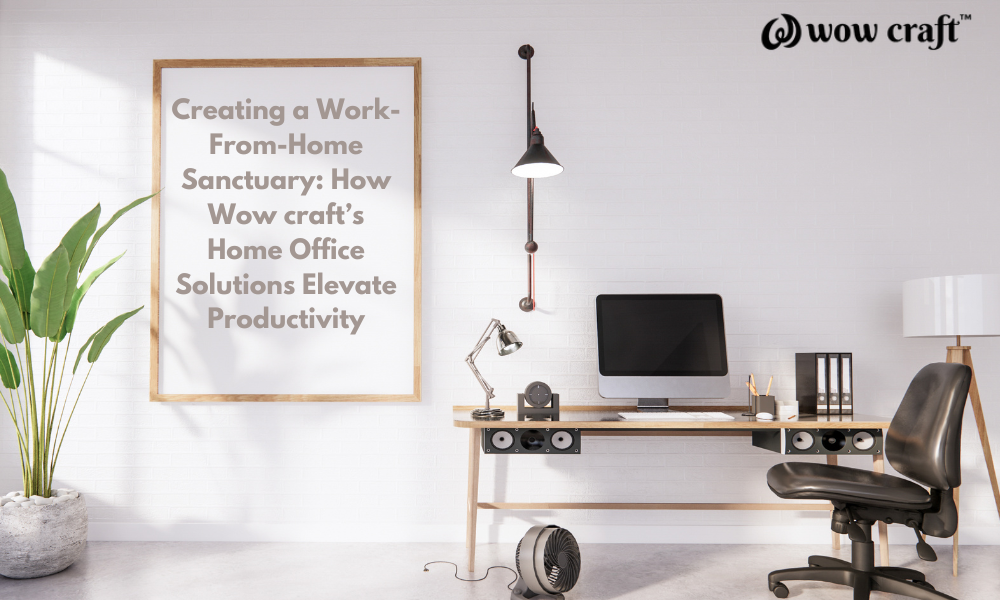 Creating a Work-From-Home Sanctuary: How Wow craft’s Home Office Solutions Elevate Productivity